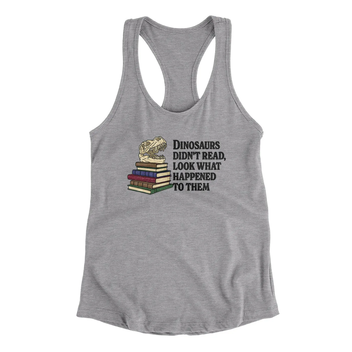 Dinosaurs Didn’t Read, Look What Happened To Them Women's Racerback Tank