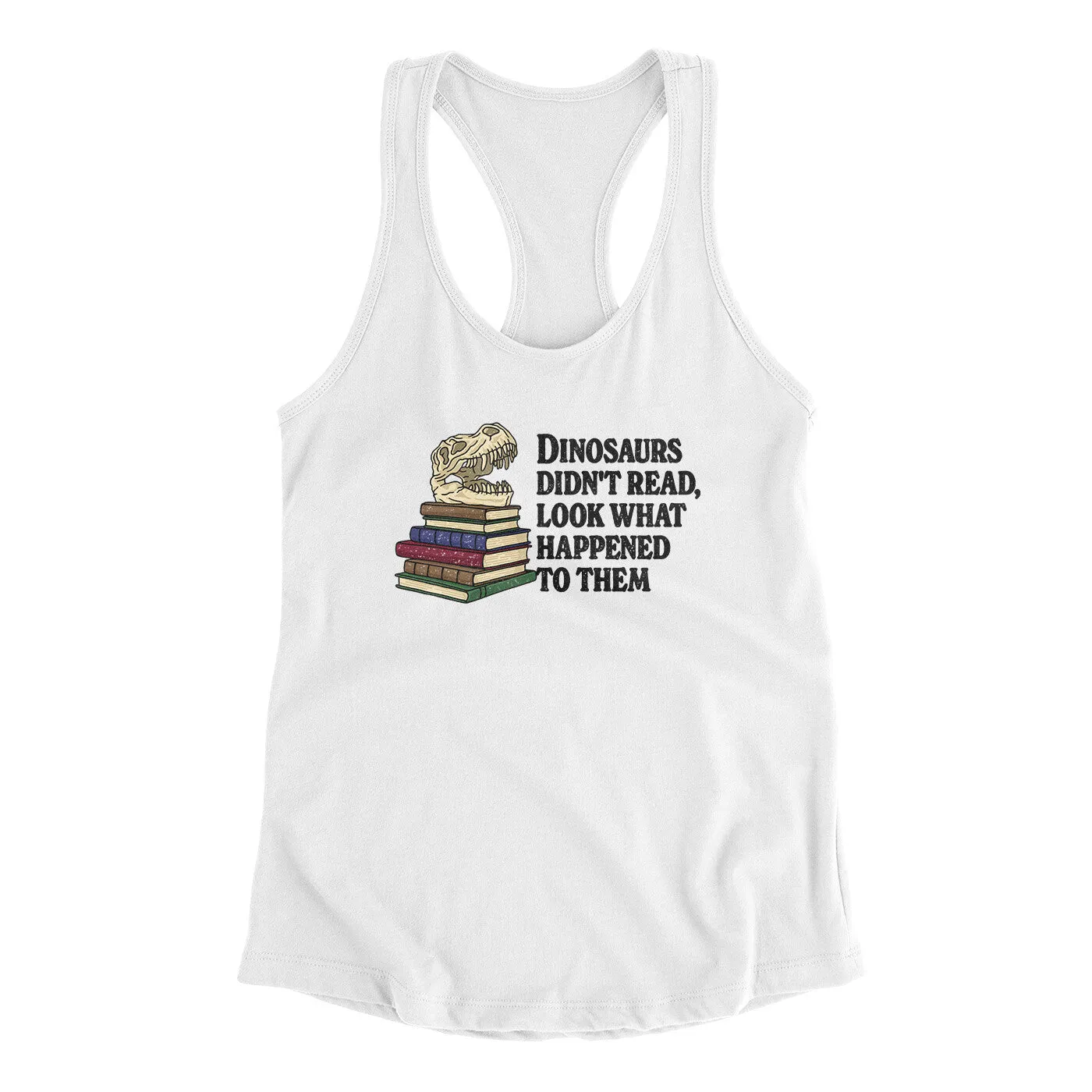 Dinosaurs Didn’t Read, Look What Happened To Them Women's Racerback Tank